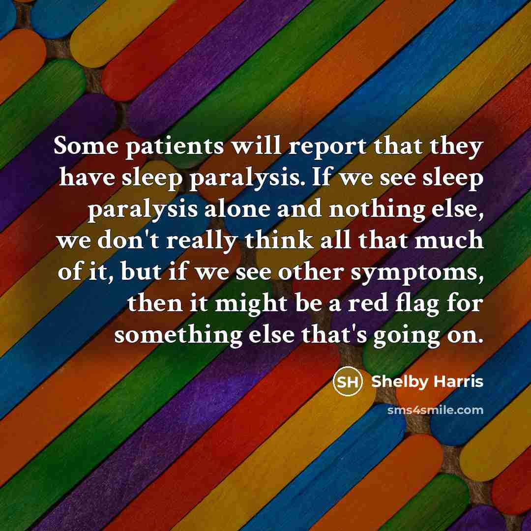 “Some patients will report that they have sleep paralysis. If we see sleep paralysis alone and nothing else, we don't really think all that much of it, but if we see other symptoms, then it might be a red flag for something else that's going on.” quote by Shelby Harris