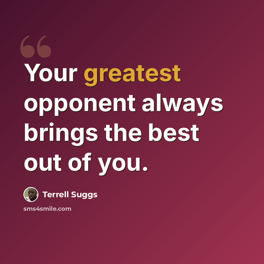 “Your greatest opponent always brings the best out of you.” quote by Terrell Suggs