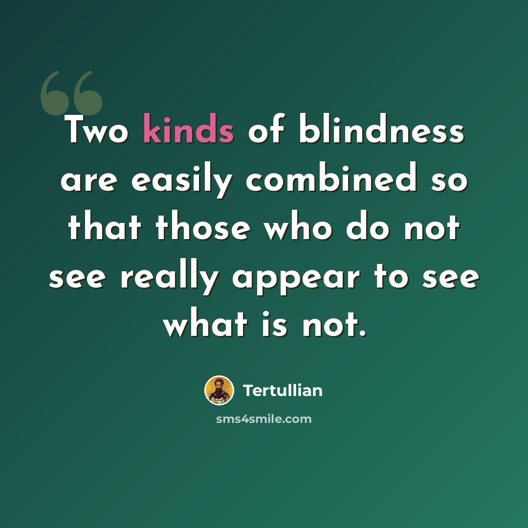 “Two kinds of blindness are easily combined so that those who do not see really appear to see what is not.” quote by Tertullian