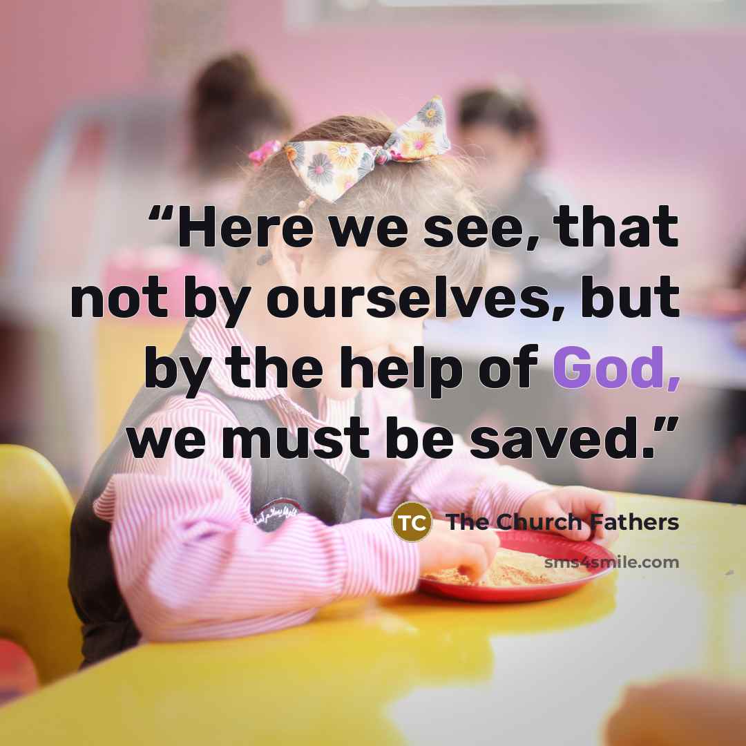 “Here we see, that not by ourselves, but by the help of God, we must be saved.” quote by The Church Fathers