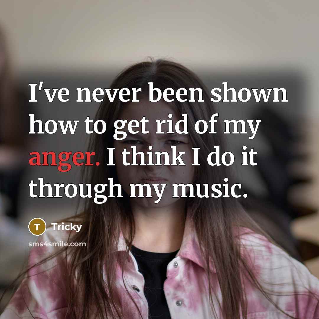 “I've never been shown how to get rid of my anger. I think I do it through my music.” quote by Tricky