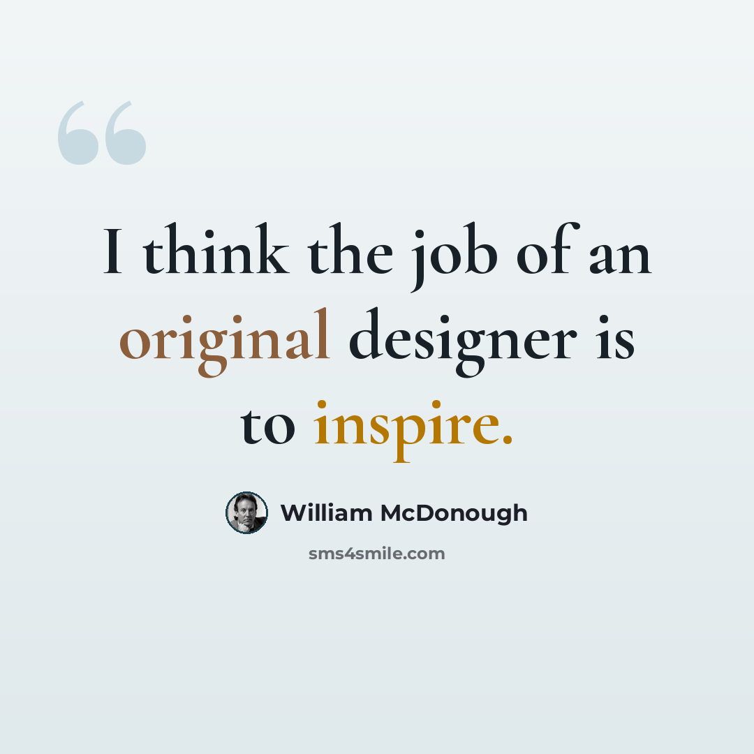 “I think the job of an original designer is to inspire.” quote by William McDonough