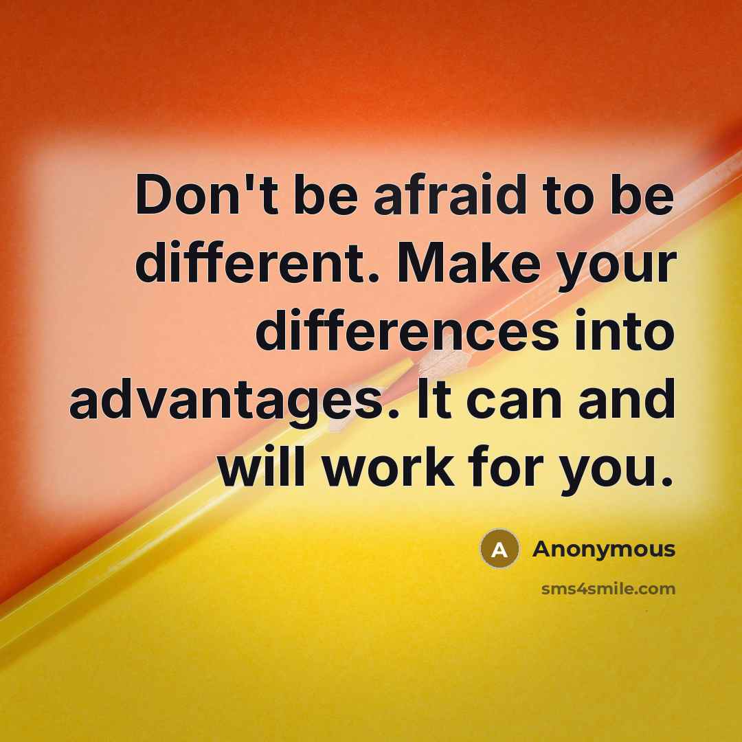 “Don't be afraid to be different. Make your differences into advantages. It can and will work for you.” quote by Anonymous