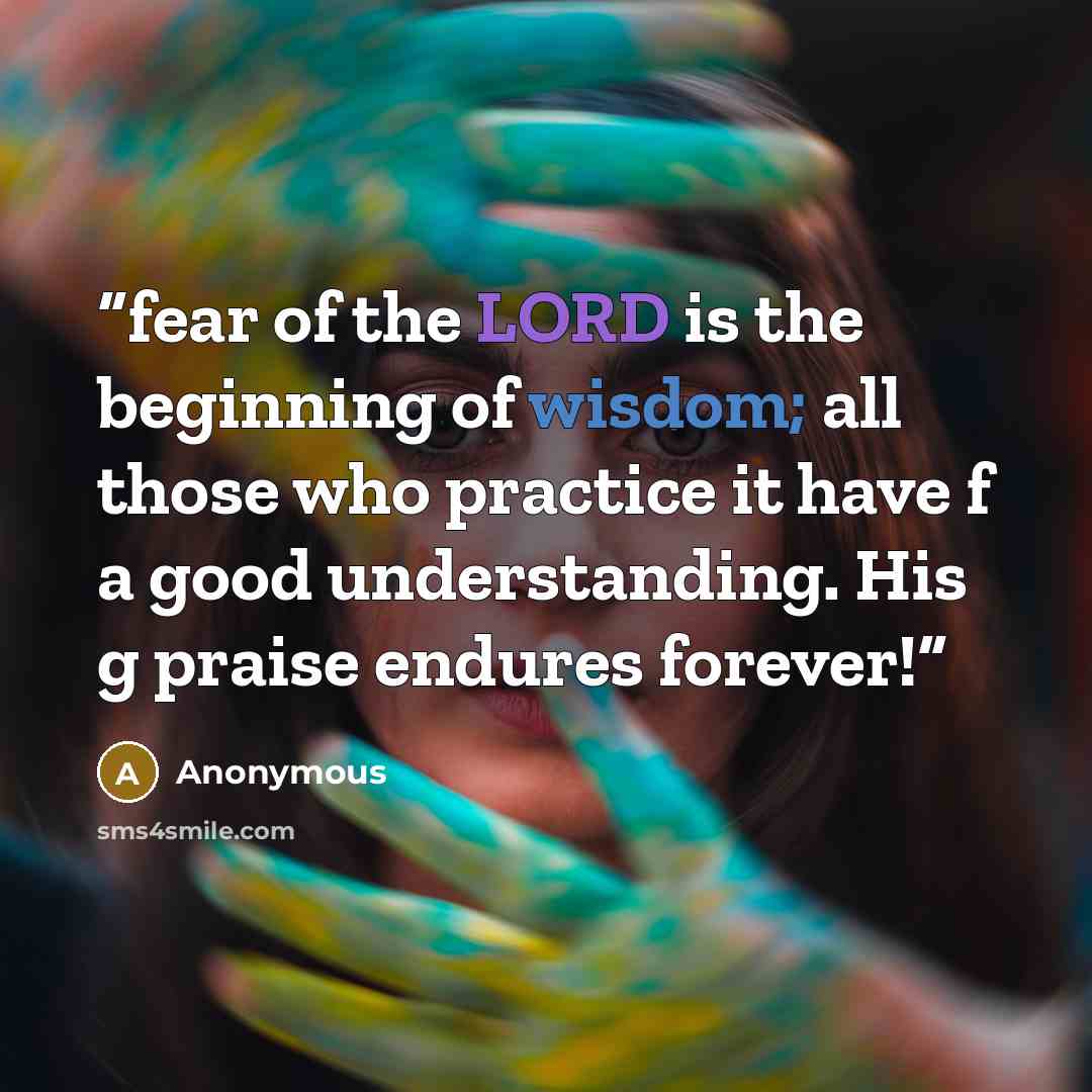 “fear of the LORD is the beginning of wisdom; all those who practice it have f a good understanding. His g praise endures forever!” quote by Anonymous