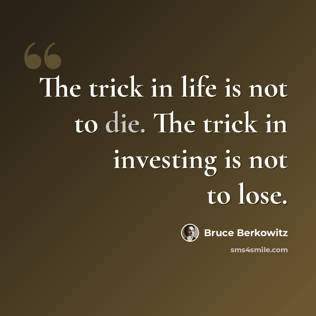 “The trick in life is not to die. The trick in investing is not to lose.” quote by Bruce Berkowitz