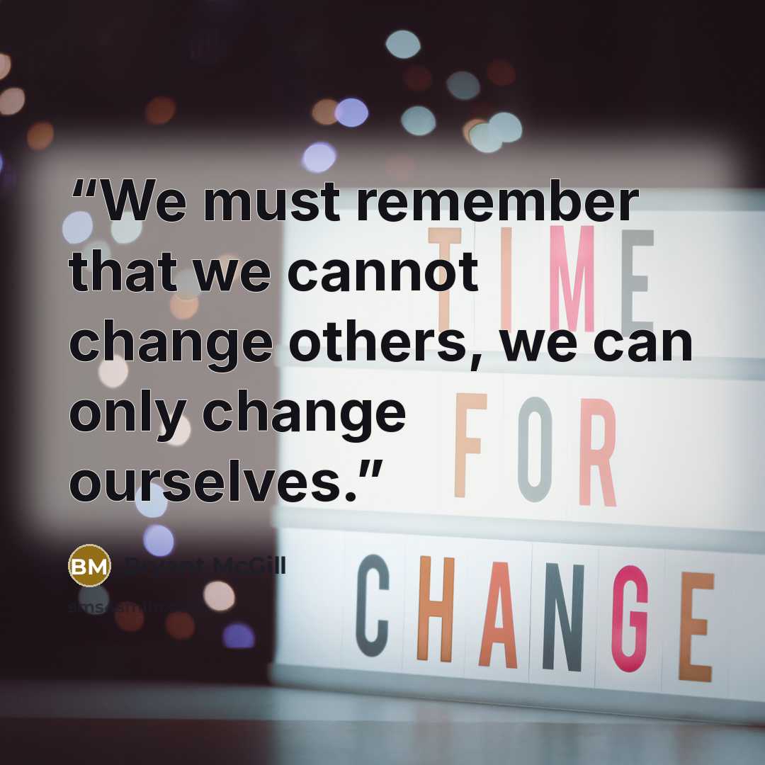 “We must remember that we cannot change others, we can only change ourselves.” quote by Bryant McGill