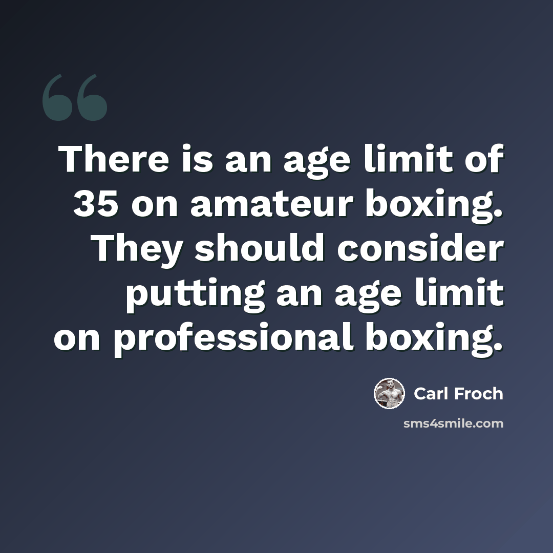 “There is an age limit of 35 on amateur boxing. They should consider putting an age limit on professional boxing.” quote by Carl Froch