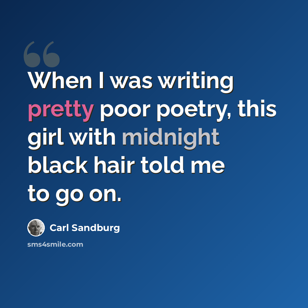 “When I was writing pretty poor poetry, this girl with midnight black hair told me to go on.” quote by Carl Sandburg