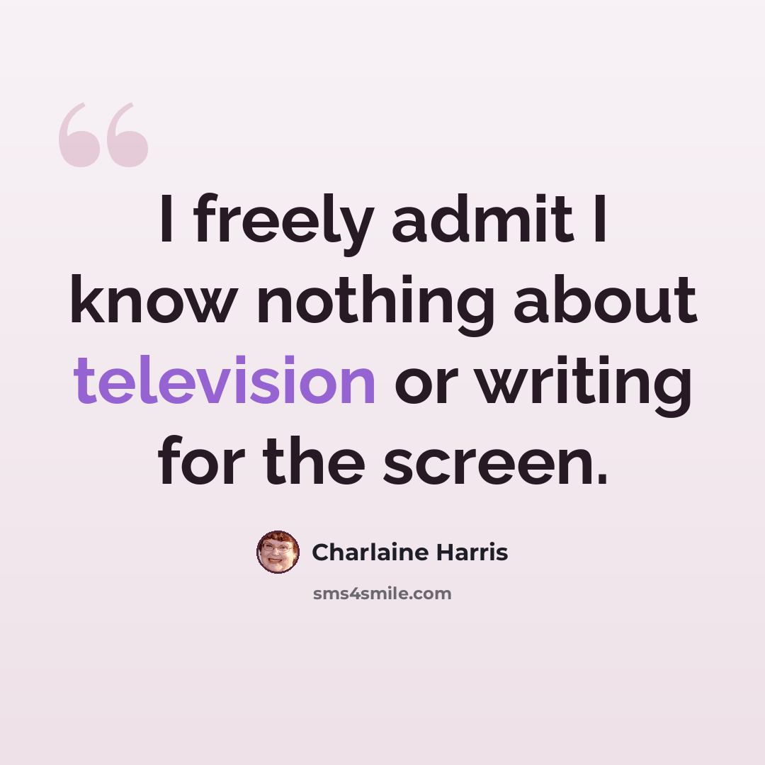 “I freely admit I know nothing about television or writing for the screen.” quote by Charlaine Harris