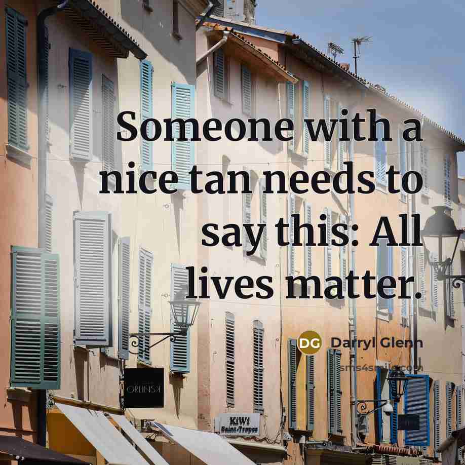 “Someone with a nice tan needs to say this: All lives matter.” quote by Darryl Glenn