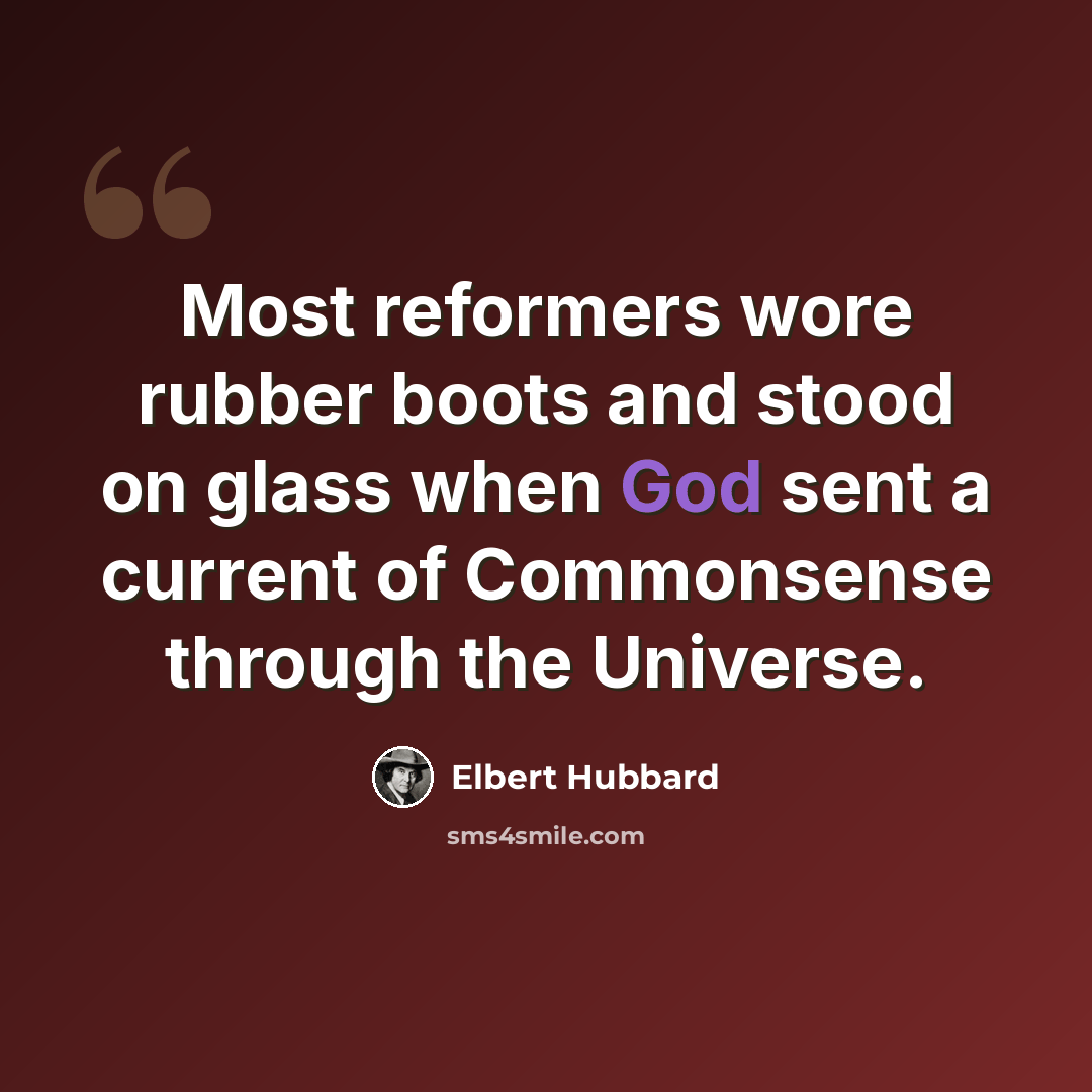 “Most reformers wore rubber boots and stood on glass when God sent a current of Commonsense through the Universe.” quote by Elbert Hubbard