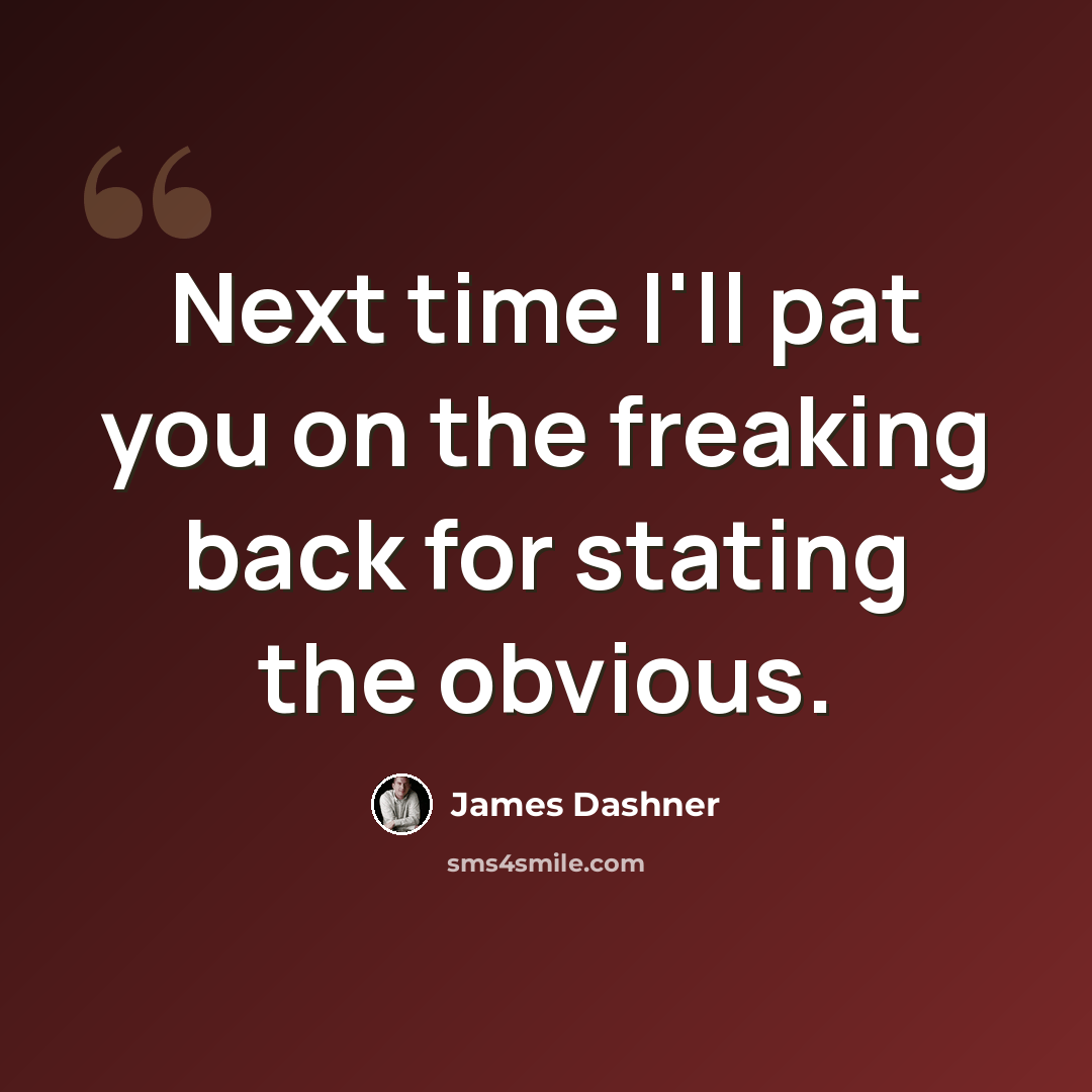 “Next time I'll pat you on the freaking back for stating the obvious.” quote by James Dashner