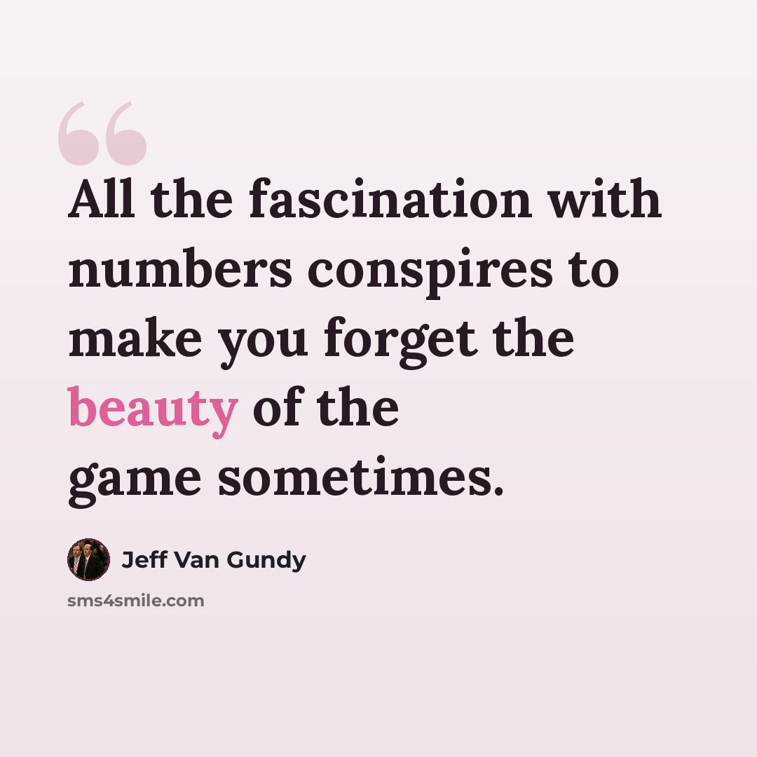 “All the fascination with numbers conspires to make you forget the beauty of the game sometimes.” quote by Jeff Van Gundy