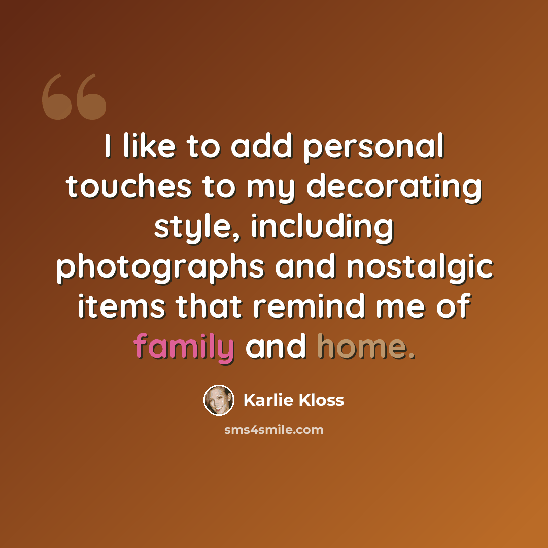 “I like to add personal touches to my decorating style, including photographs and nostalgic items that remind me of family and home.” quote by Karlie Kloss
