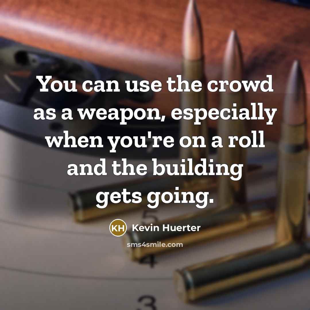 “You can use the crowd as a weapon, especially when you're on a roll and the building gets going.” quote by Kevin Huerter