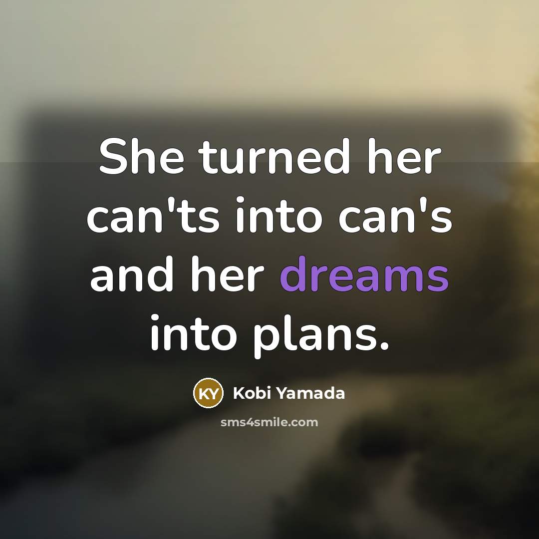 “She turned her can'ts into can's and her dreams into plans.” quote by Kobi Yamada