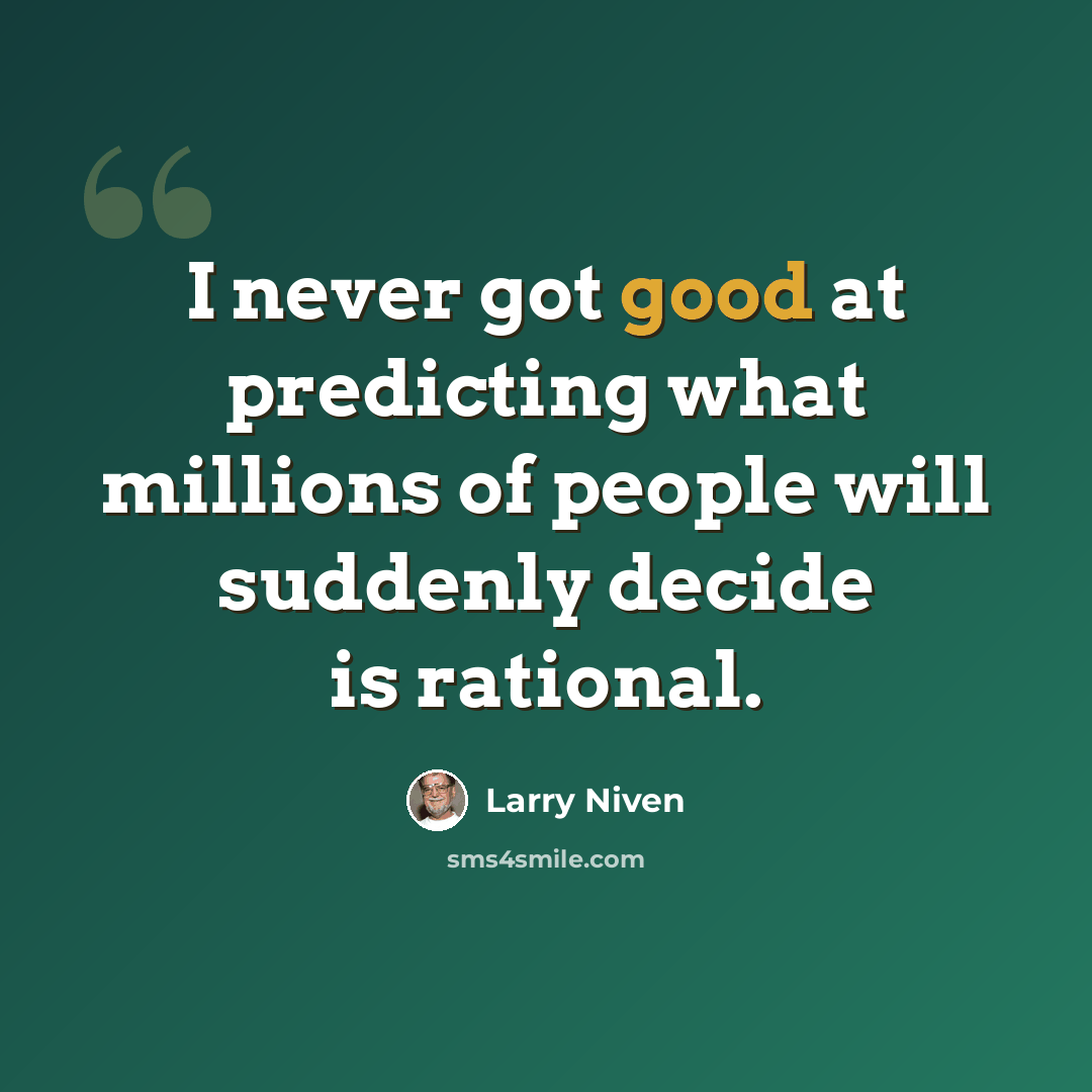 “I never got good at predicting what millions of people will suddenly decide is rational.” quote by Larry Niven