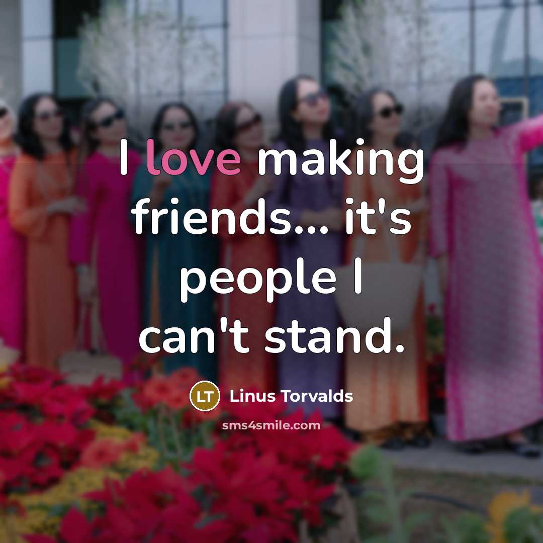 “I love making friends… it's people I can't stand.” quote by Linus Torvalds
