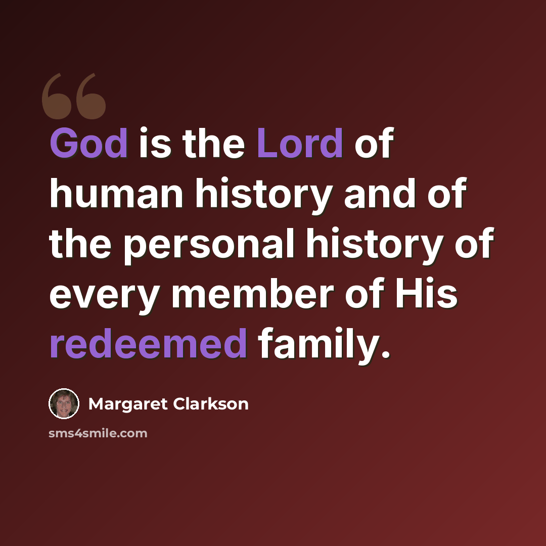 “God is the Lord of human history and of the personal history of every member of His redeemed family.” quote by Margaret Clarkson