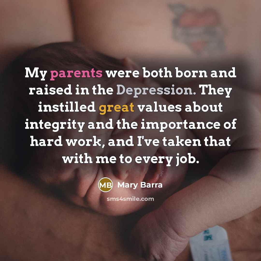 “My parents were both born and raised in the Depression. They instilled great values about integrity and the importance of hard work, and I've taken that with me to every job.” quote by Mary Barra