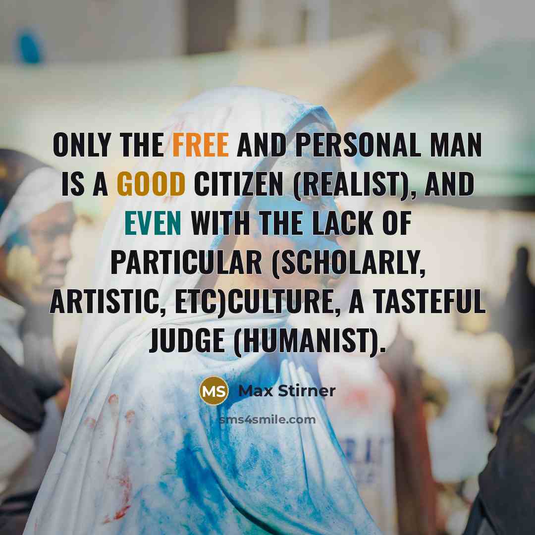 “Only the free and personal man is a good citizen (realist), and even with the lack of particular (scholarly, artistic, etc)culture, a tasteful judge (humanist).” quote by Max Stirner