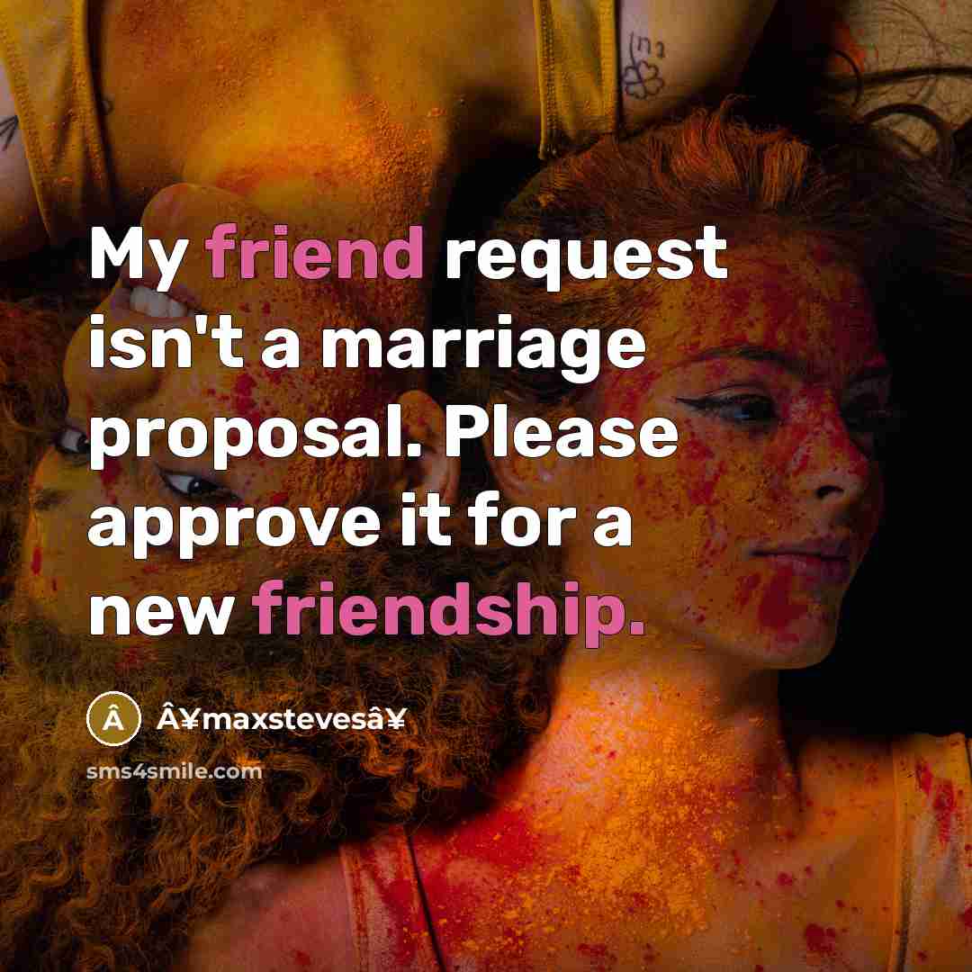 “My friend request isn't a marriage proposal. Please approve it for a new friendship.” quote by Â¥maxstevesâ¥