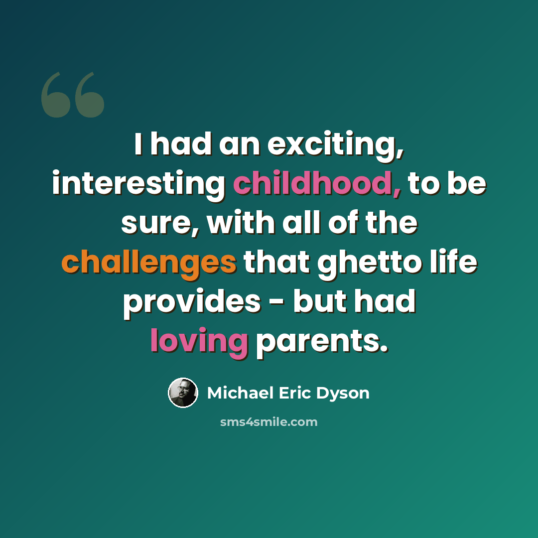 “I had an exciting, interesting childhood, to be sure, with all of the challenges that ghetto life provides - but had loving parents.” quote by Michael Eric Dyson