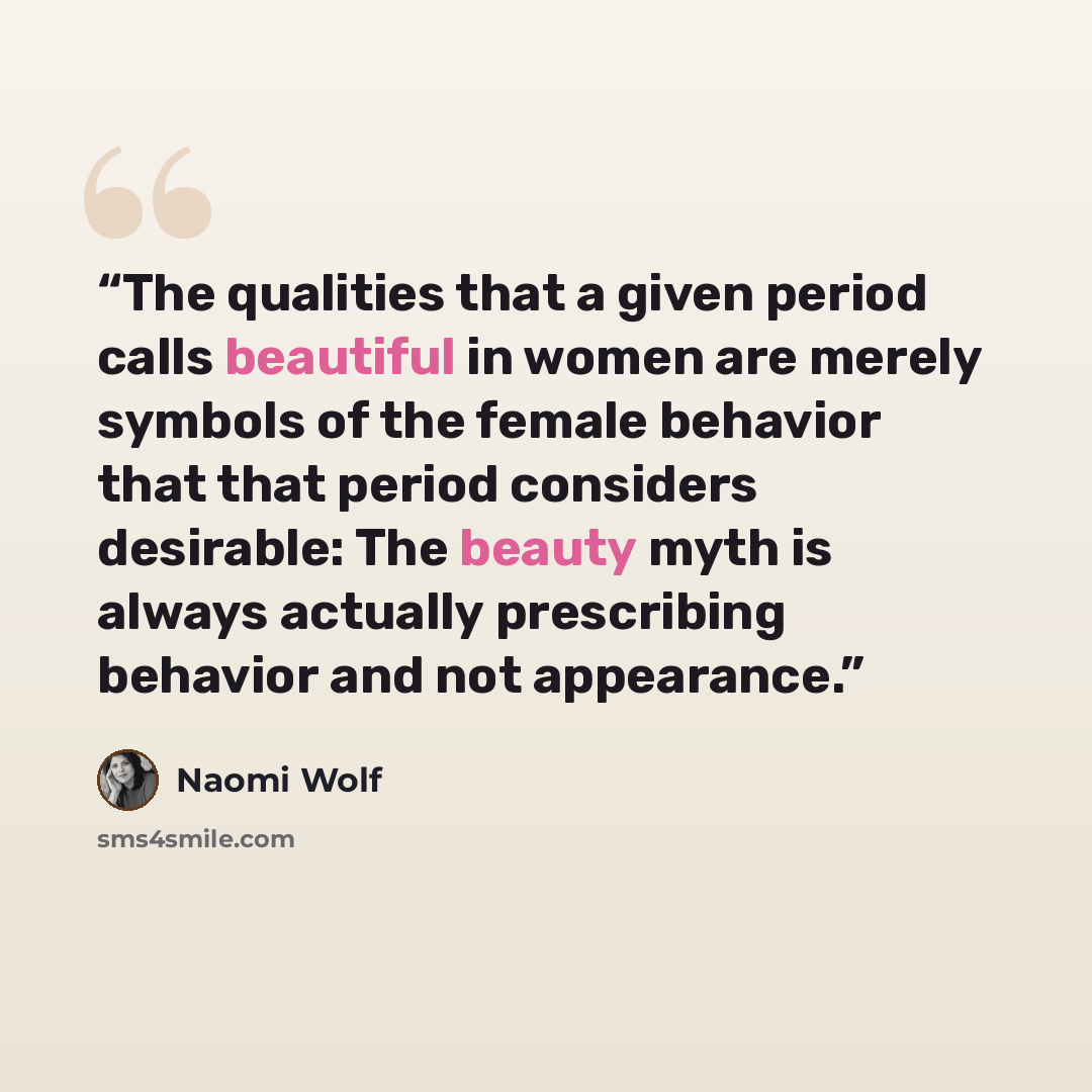 “The qualities that a given period calls beautiful in women are merely symbols of the female behavior that that period considers desirable: The beauty myth is always actually prescribing behavior and not appearance.” quote by Naomi Wolf