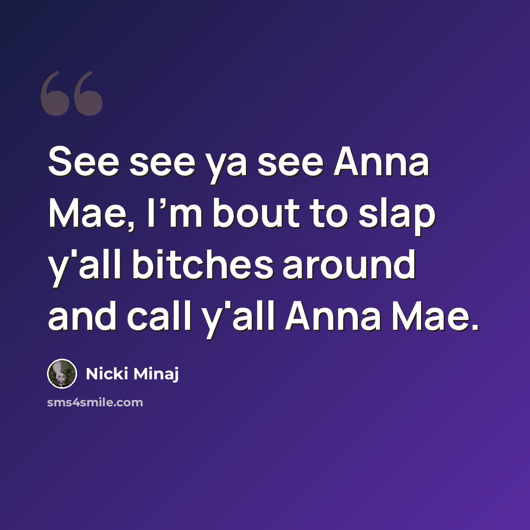 “See see ya see Anna Mae, I'm bout to slap y'all bitches around and call y'all Anna Mae.” quote by Nicki Minaj