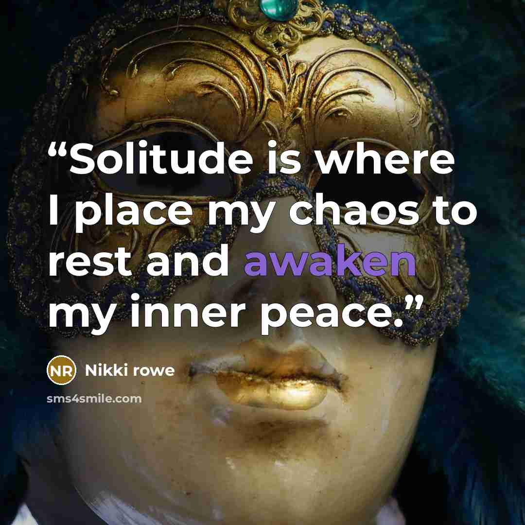 “Solitude is where I place my chaos to rest and awaken my inner peace.” quote by Nikki Rowe