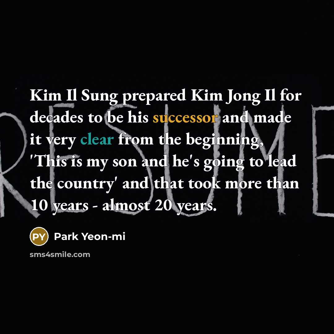 “Kim Il Sung prepared Kim Jong Il for decades to be his successor and made it very clear from the beginning, 'This is my son and he's going to lead the country' and that took more than 10 years - almost 20 years.” quote by Park Yeon-mi