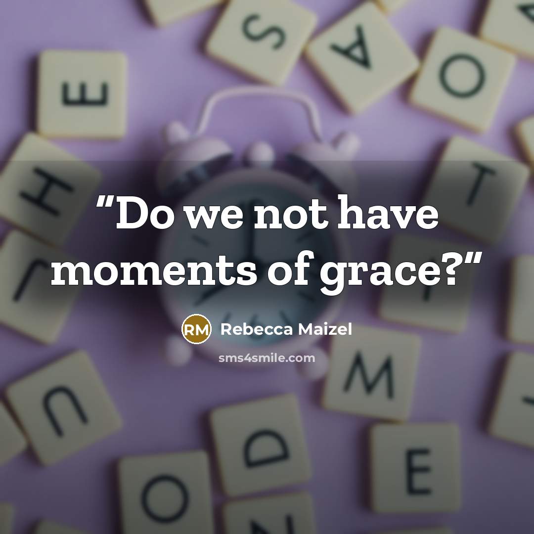 “Do we not have moments of grace?” quote by Rebecca Maizel