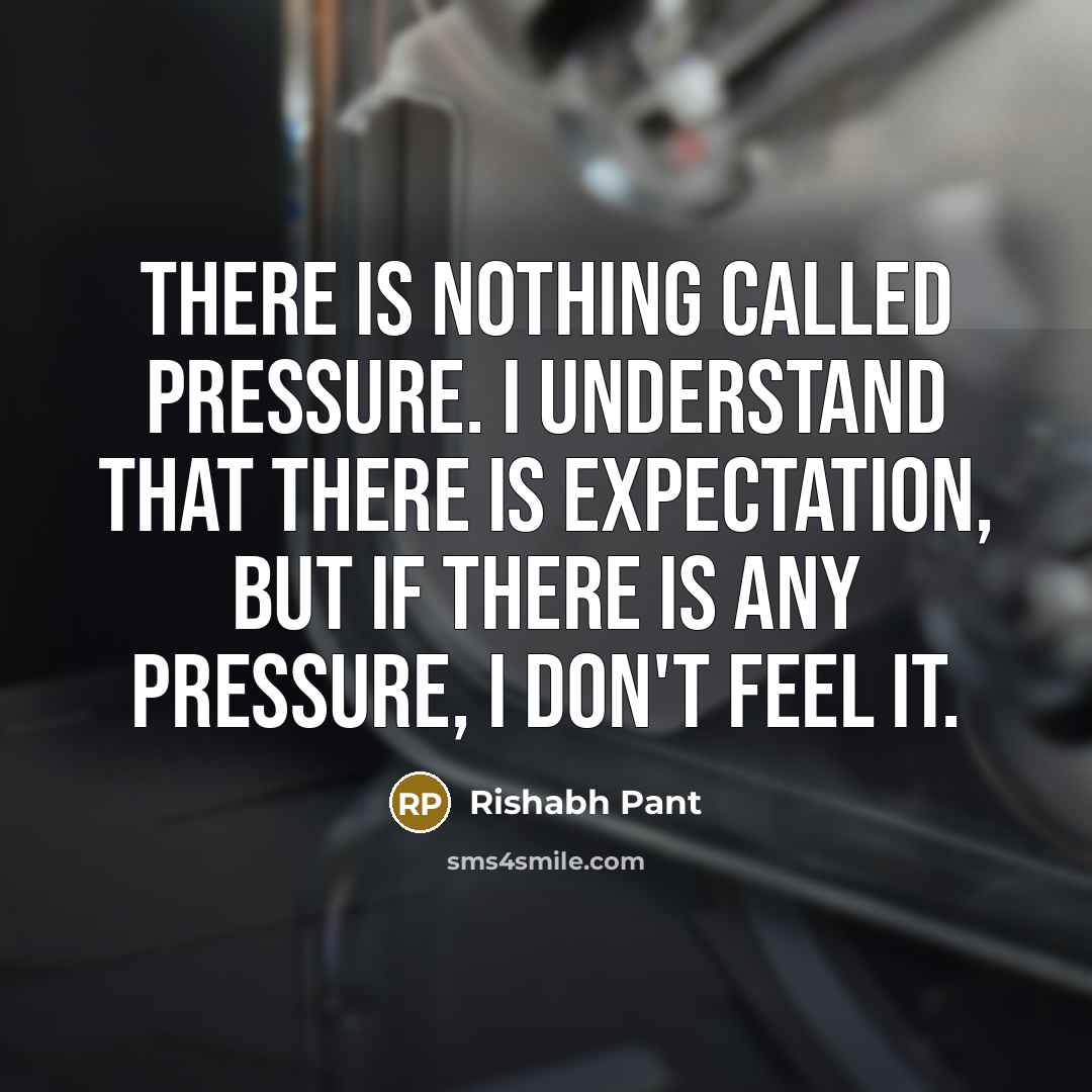 “There is nothing called pressure. I understand that there is expectation, but if there is any pressure, I don't feel it.” quote by Rishabh Pant