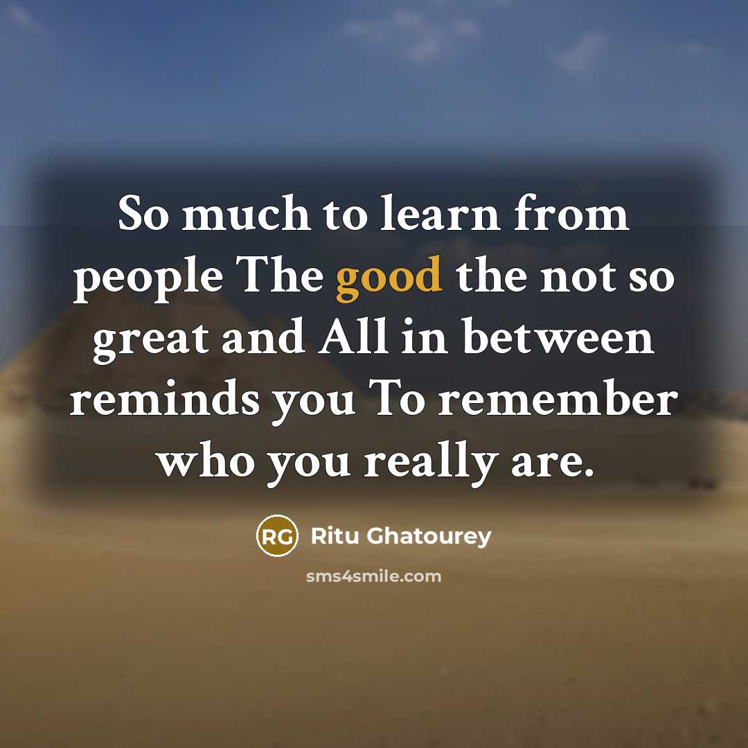 “So much to learn from people The good the not so great and All in between reminds you To remember who you really are.” quote by Ritu Ghatourey