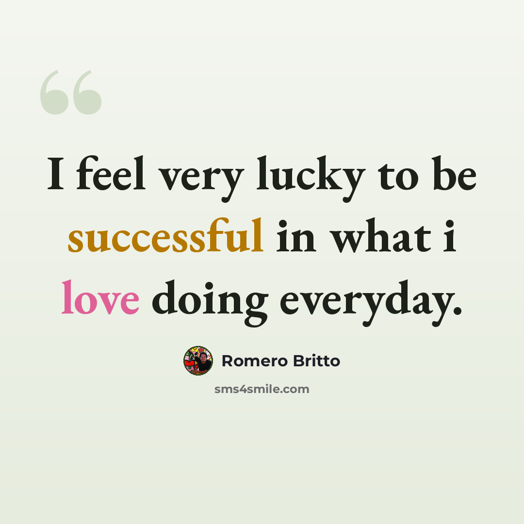 “I feel very lucky to be successful in what i love doing everyday.” quote by Romero Britto