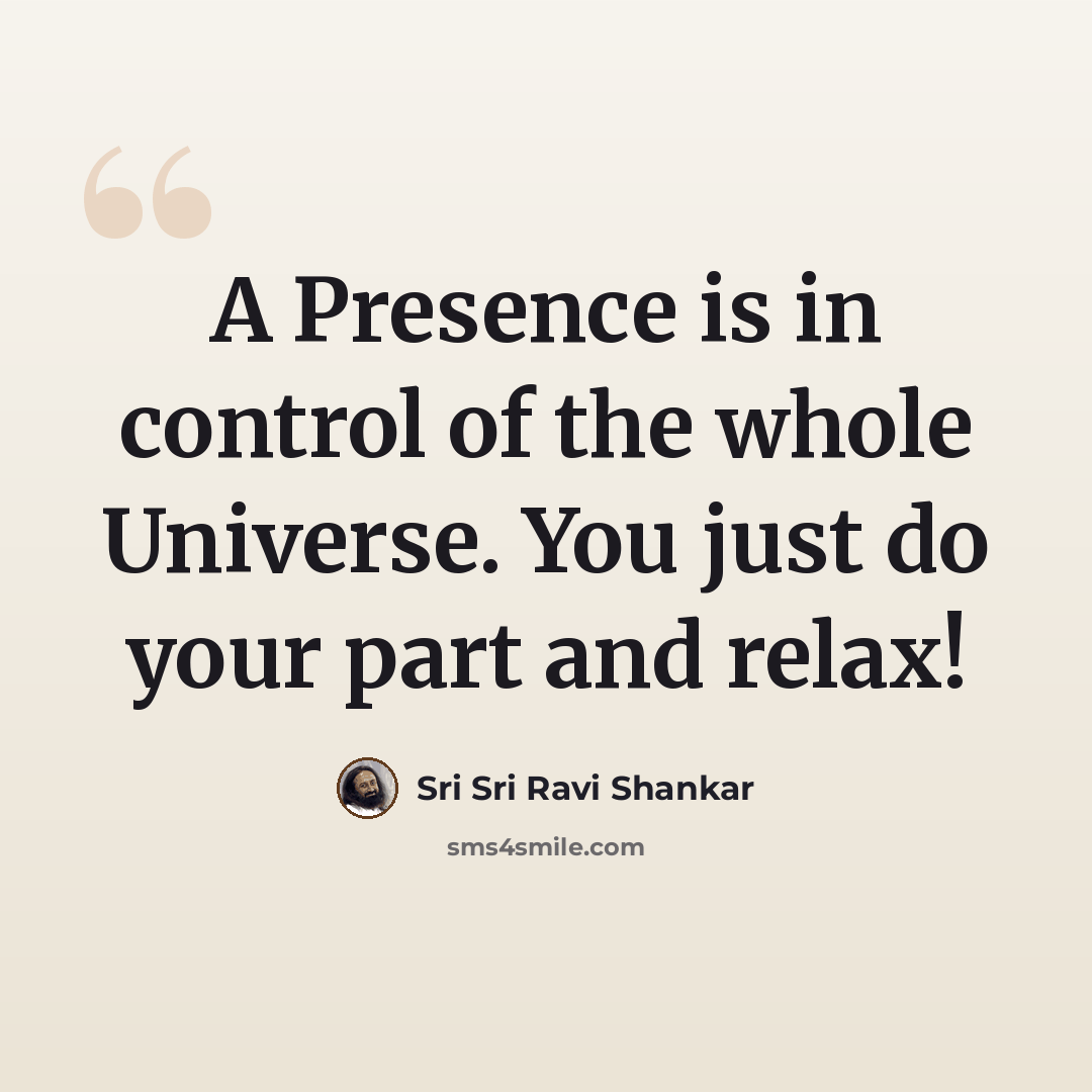 “A Presence is in control of the whole Universe. You just do your part and relax!” quote by Sri Sri Ravi Shankar