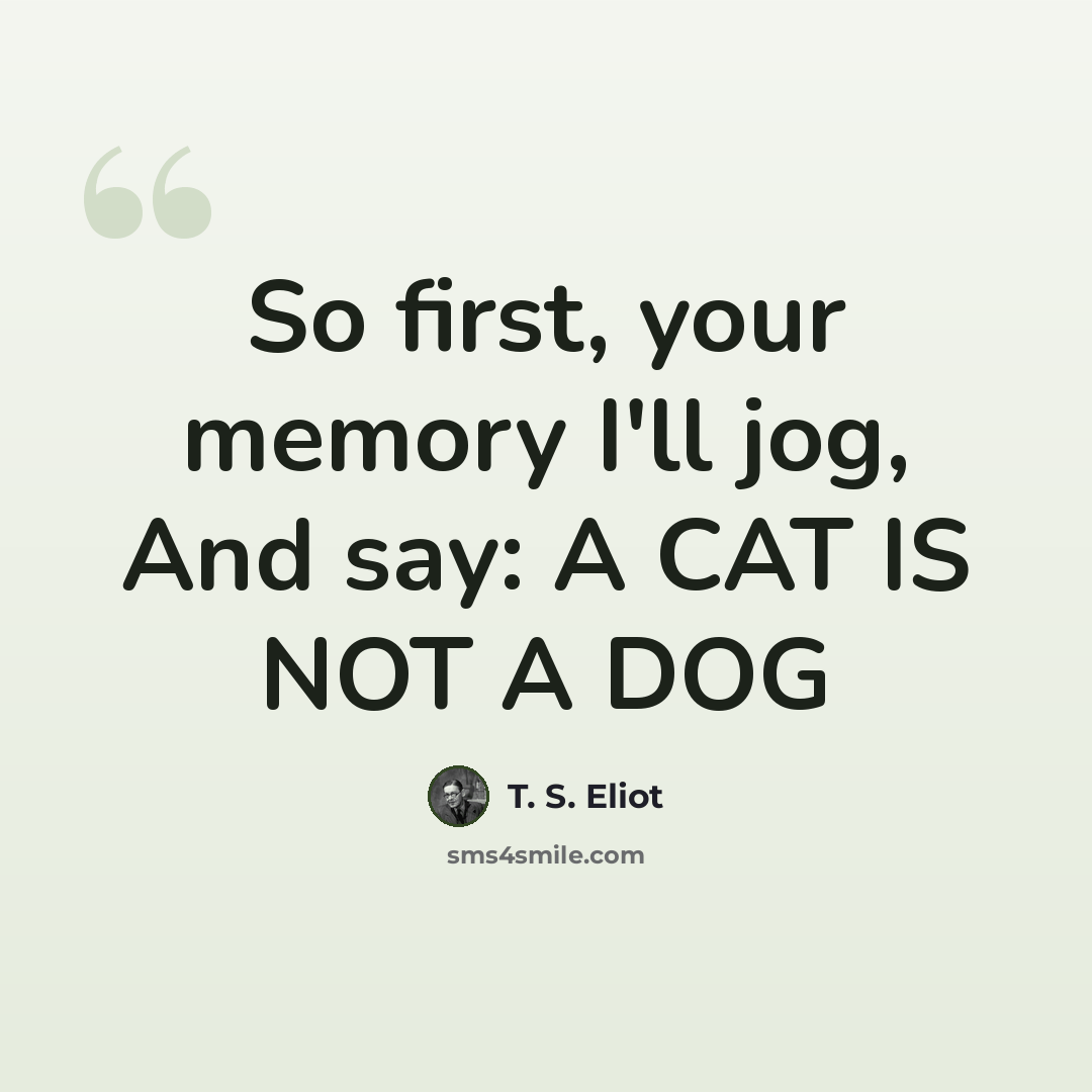 “So first, your memory I'll jog, And say: A CAT IS NOT A DOG” quote by T. S. Eliot