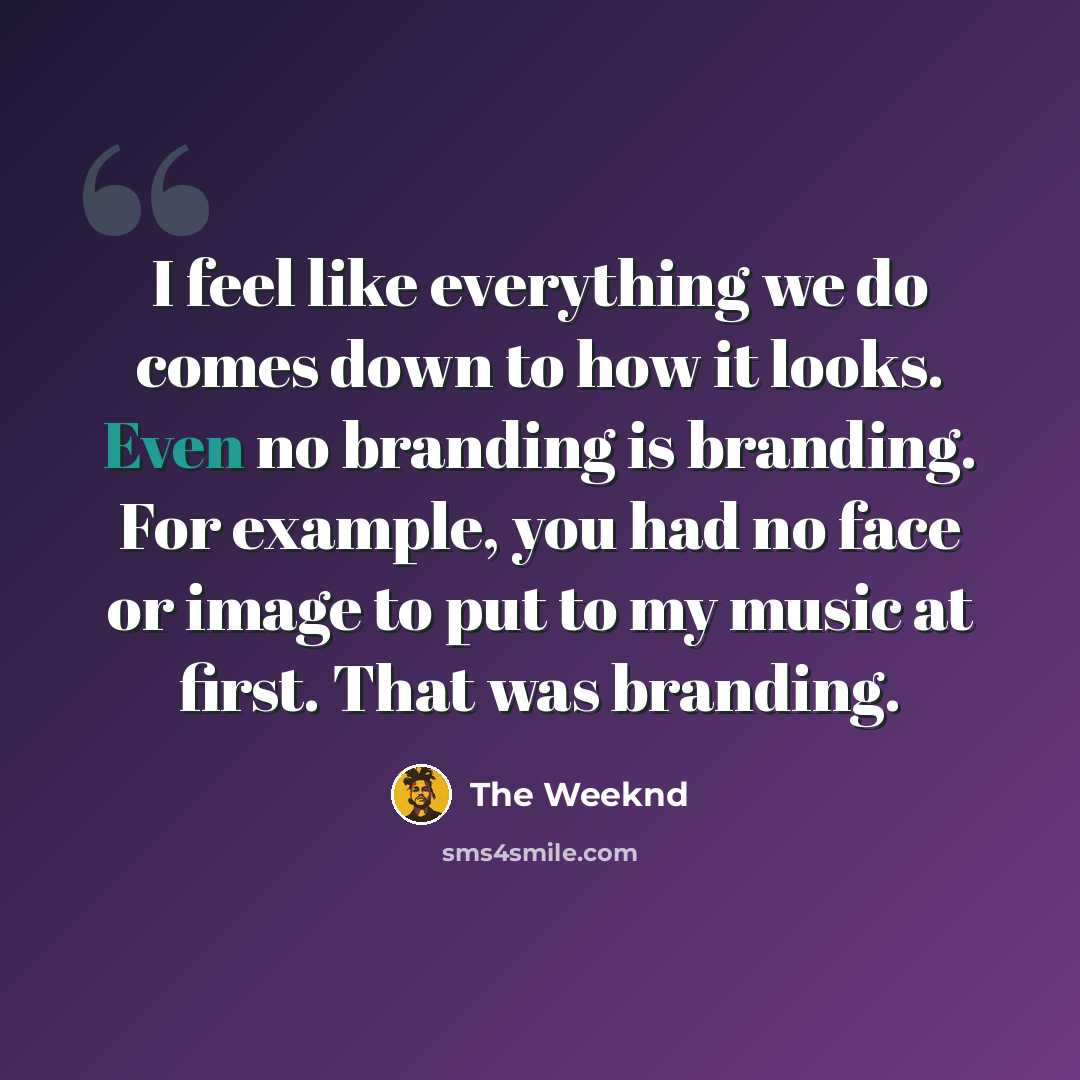 “I feel like everything we do comes down to how it looks. Even no branding is branding. For example, you had no face or image to put to my music at first. That was branding.” quote by The Weeknd