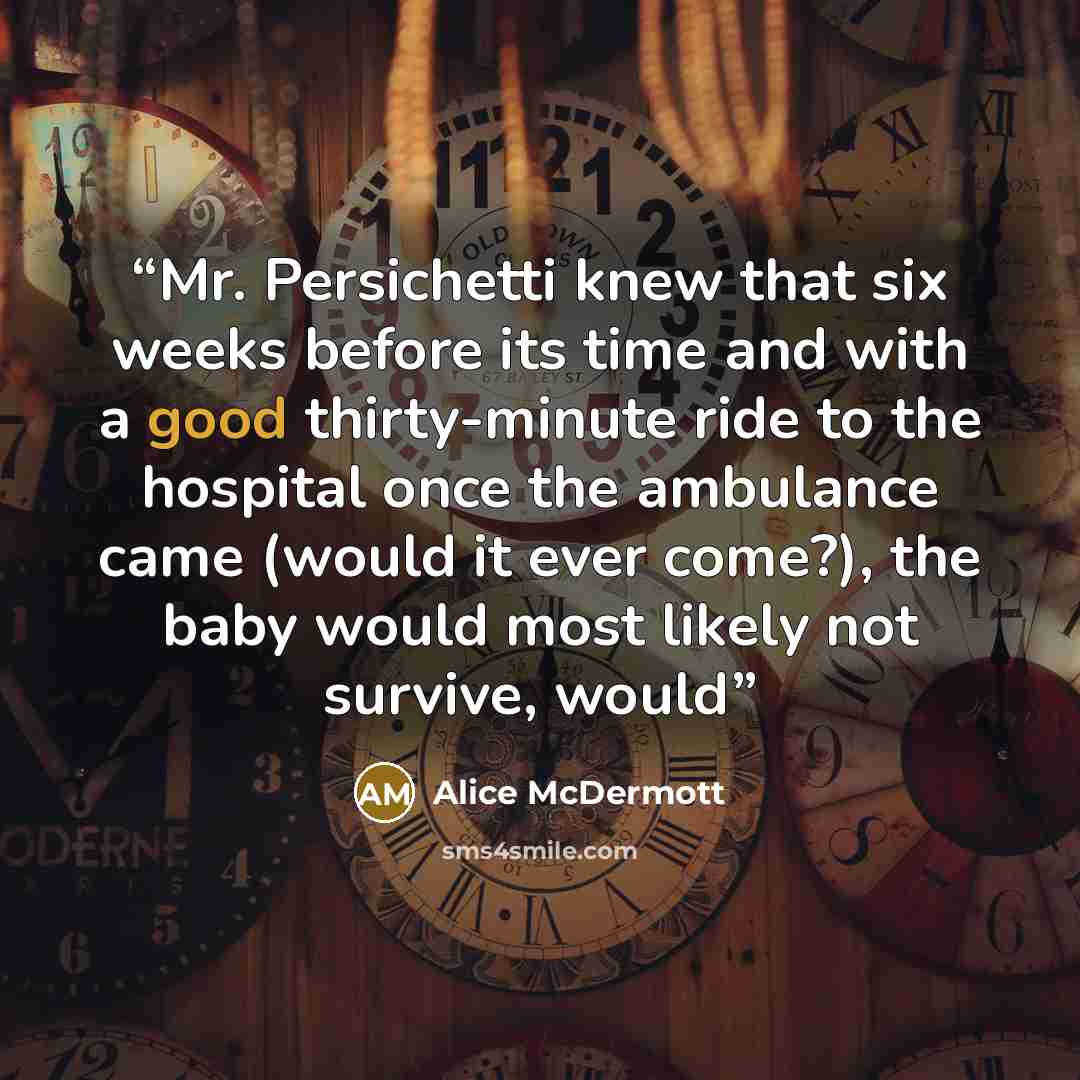 “Mr. Persichetti knew that six weeks before its time and with a good thirty-minute ride to the hospital once the ambulance came (would it ever come?), the baby would most likely not survive, would” quote by Alice McDermott