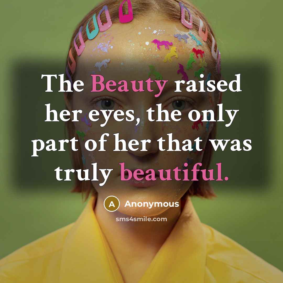 “The Beauty raised her eyes, the only part of her that was truly beautiful.” quote by Anonymous
