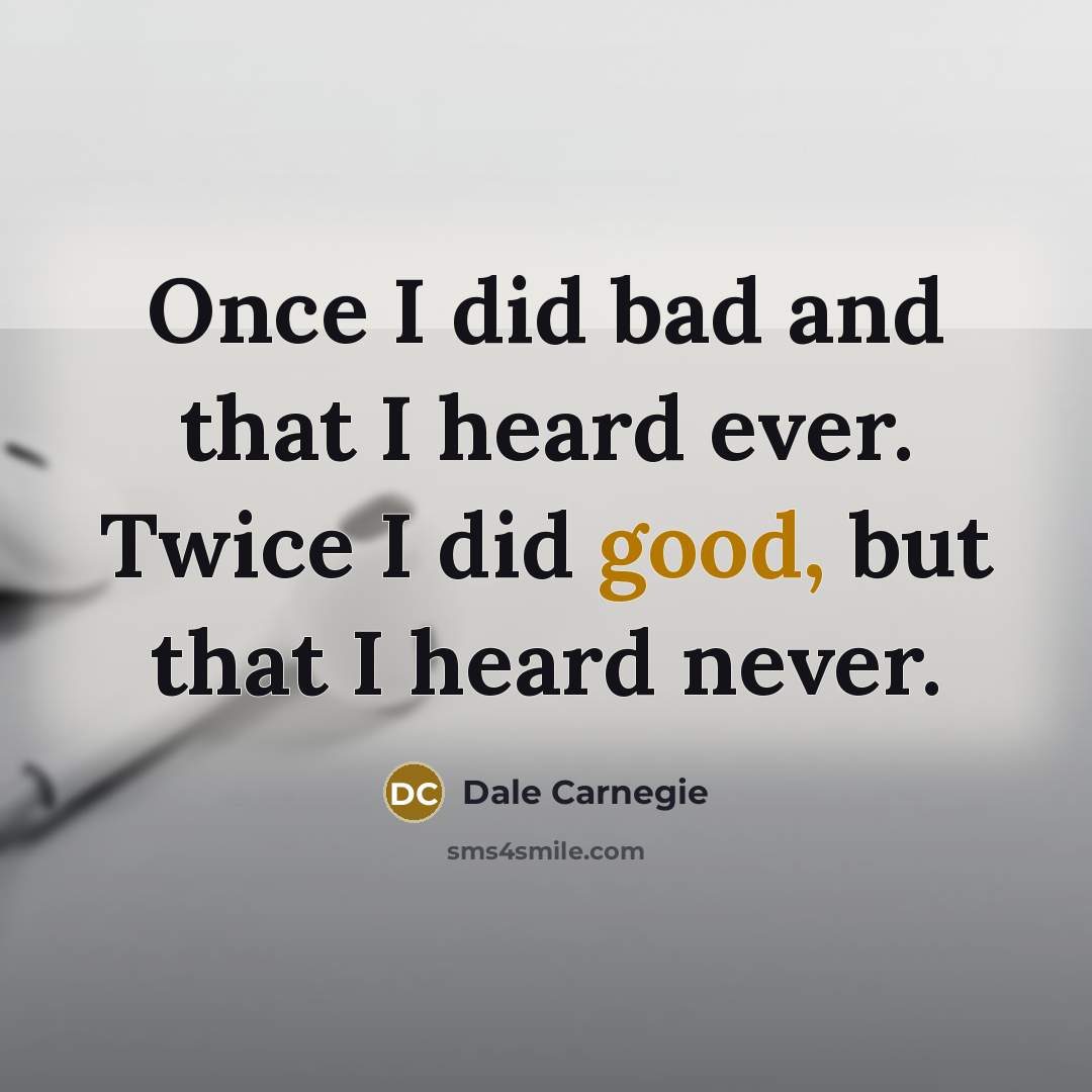 “Once I did bad and that I heard ever. Twice I did good, but that I heard never.” quote by Dale Carnegie