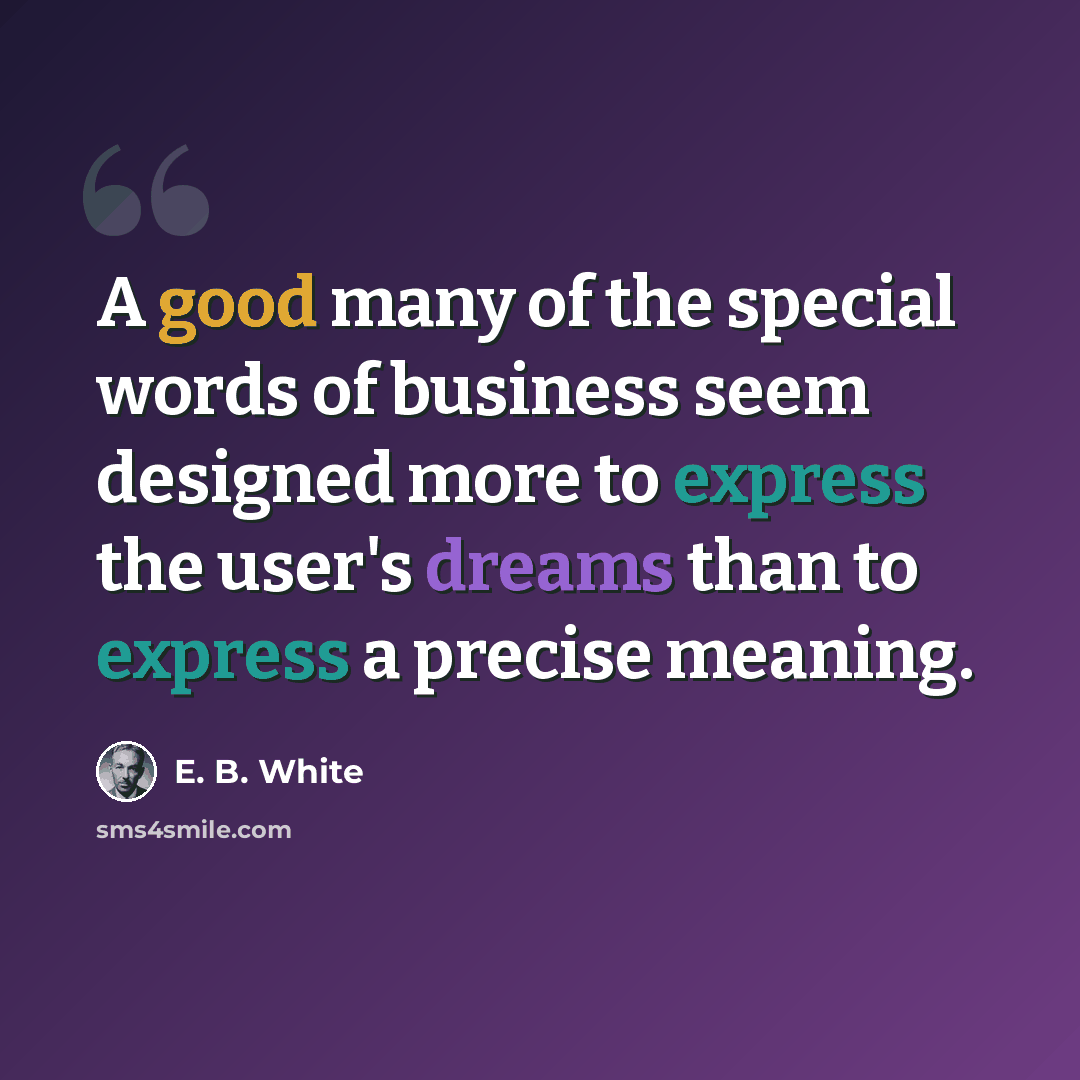 “A good many of the special words of business seem designed more to express the user's dreams than to express a precise meaning.” quote by E. B. White
