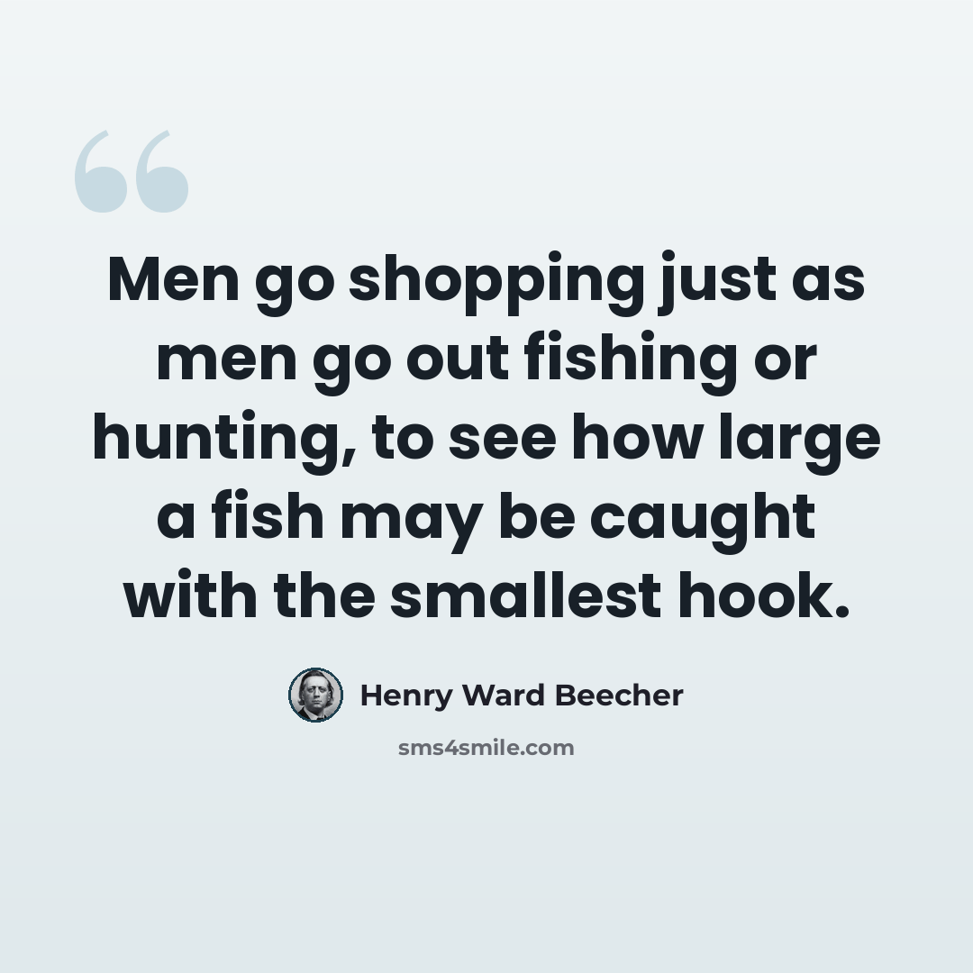 “Men go shopping just as men go out fishing or hunting, to see how large a fish may be caught with the smallest hook.” quote by Henry Ward Beecher