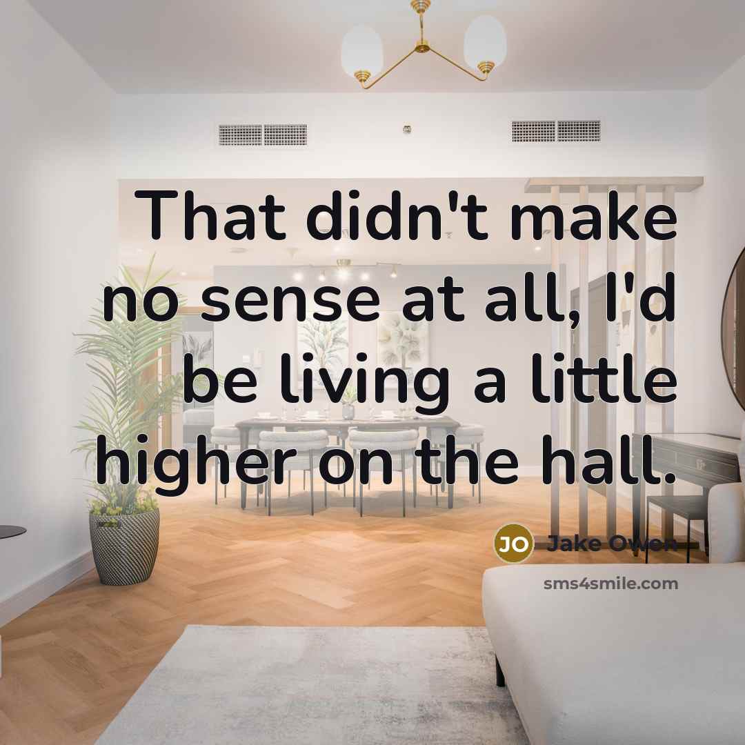 “That didn't make no sense at all, I'd be living a little higher on the hall.” quote by Jake Owen