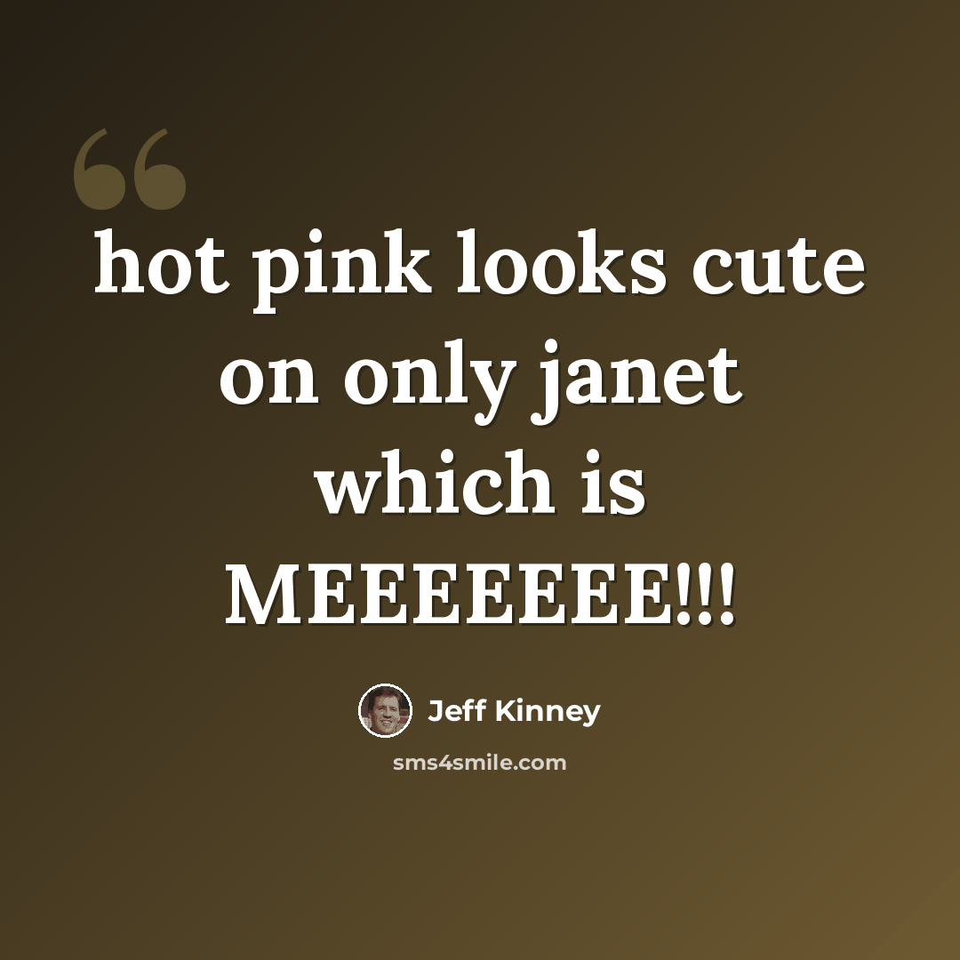 “hot pink looks cute on only janet which is MEEEEEEE!!!” quote by Jeff Kinney