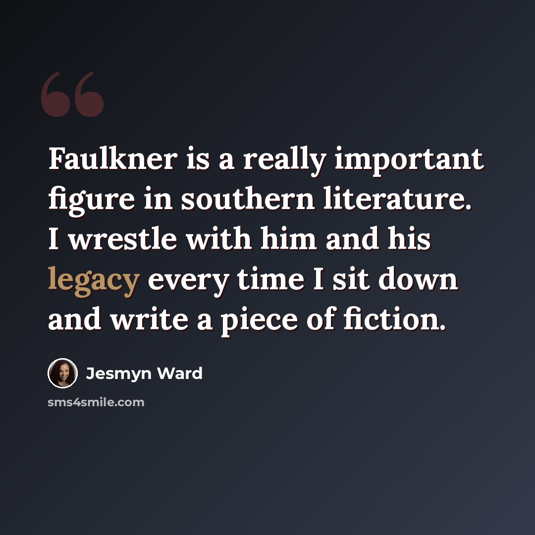 “Faulkner is a really important figure in southern literature. I wrestle with him and his legacy every time I sit down and write a piece of fiction.” quote by Jesmyn Ward