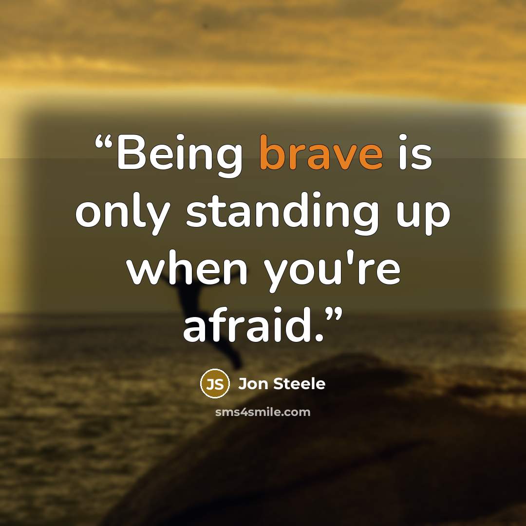 “Being brave is only standing up when you're afraid.” quote by Jon Steele