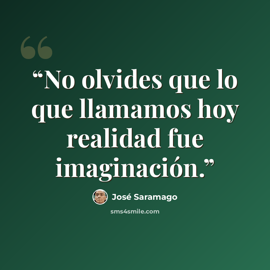 “No olvides que lo que llamamos hoy realidad fue imaginación.” quote by José Saramago