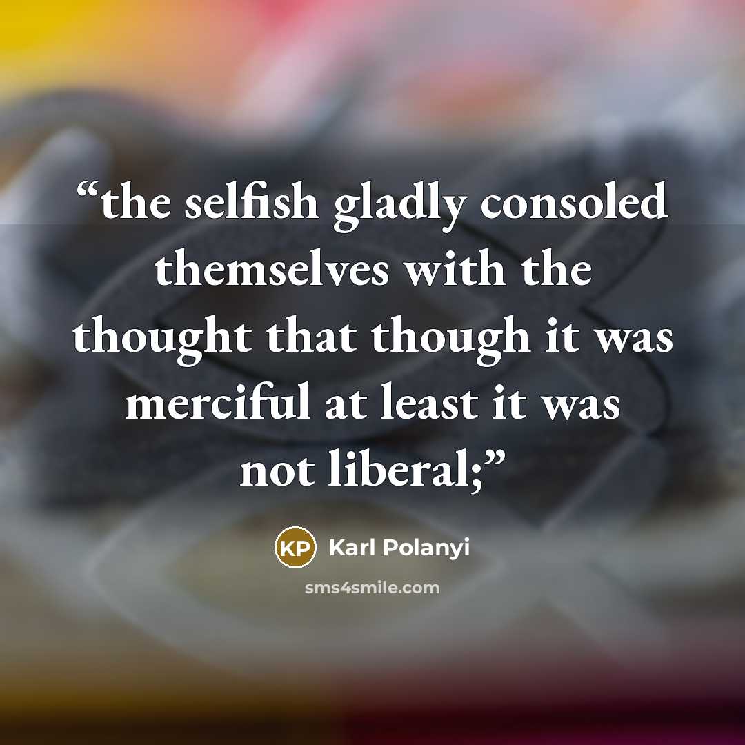 “the selfish gladly consoled themselves with the thought that though it was merciful at least it was not liberal;” quote by Karl Polanyi