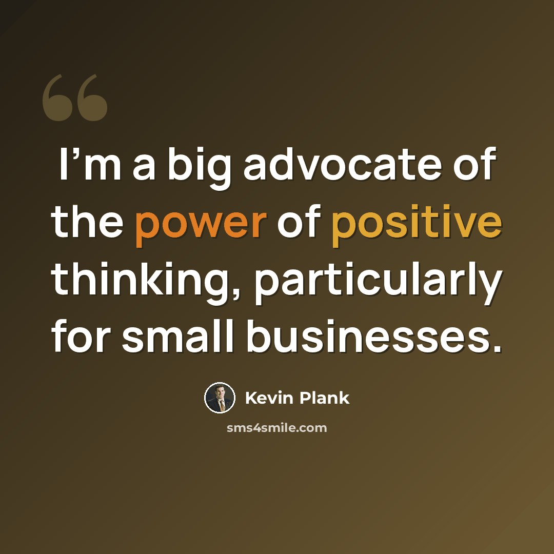 “I'm a big advocate of the power of positive thinking, particularly for small businesses.” quote by Kevin Plank